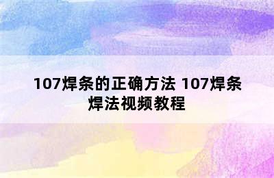 107焊条的正确方法 107焊条焊法视频教程